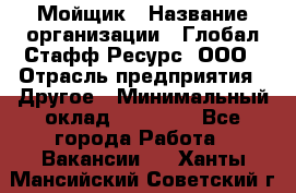 Мойщик › Название организации ­ Глобал Стафф Ресурс, ООО › Отрасль предприятия ­ Другое › Минимальный оклад ­ 30 000 - Все города Работа » Вакансии   . Ханты-Мансийский,Советский г.